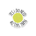 Sticker - Yes I Do Need All This Yarn